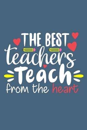 The Best Teachers Teach From The Heart: Blank Lined Notebook Journal: Gift For Teachers Appreciation 6x9 - 110 Blank Pages - Plain White Paper - Soft Cover Book