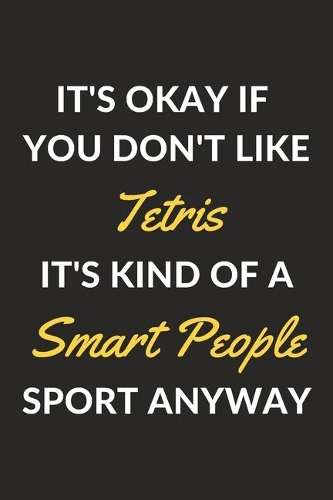 It's Okay If You Don't Like Tetris It's Kind Of A Smart People Sport Anyway