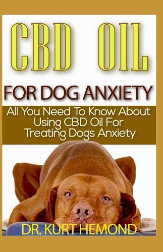 CBD Oil for Dog Anxiety: All You Need to Know about Using CBD Oil for Treating Dogs Anxiety