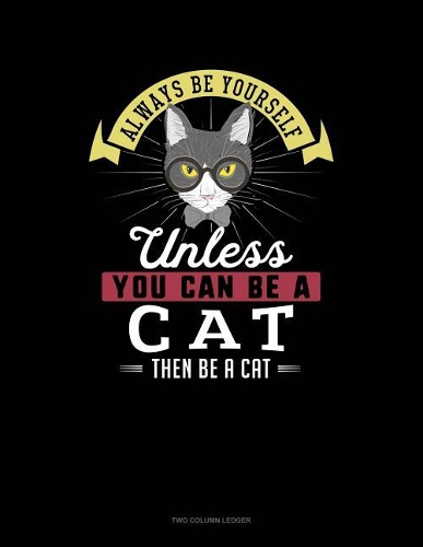 Always Be Yourself Unless You Can Be a Cat Then Be a Cat: Two Column Ledger