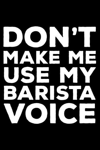 Don't Make Me Use My Barista Voice