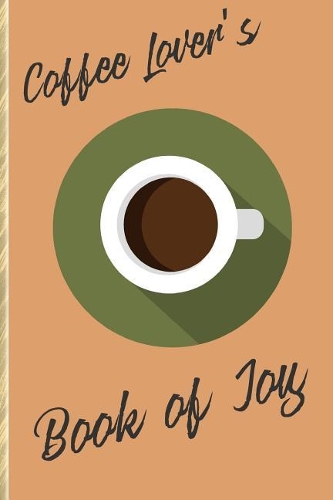 Coffee Lover's Book of Joy: Week-To-Week Life Planner for People Who Love Coffee!