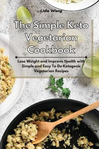 Simple Keto Vegetarian Cookbook: Lose Weight and Improve Health with Simple and Easy To Do Ketogenic Vegetarian Recipes