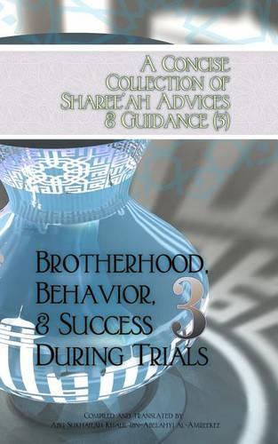A Concise Collection of Sharee'ah Advices & Guidance (3): Brotherhood, Behavior, & Success During Trials(3 Concise Collection)