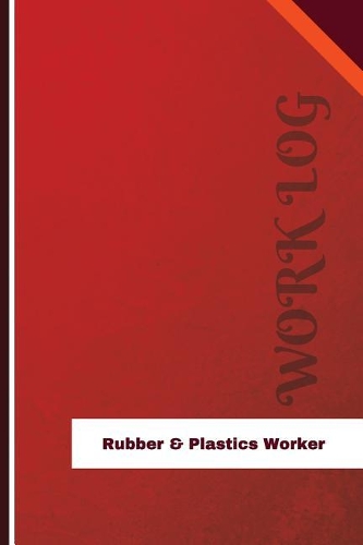 Rubber & Plastics Worker Work Log: Work Journal, Work Diary, Log - 126 pages, 6 x 9 inches(Orange Logs/Work Log)