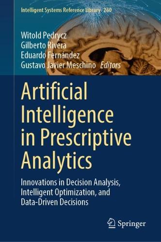 Artificial Intelligence in Prescriptive Analytics: Innovations in Decision Analysis, Intelligent Optimization, and Data-Driven Decisions(260 Intelligent Systems Reference Library)