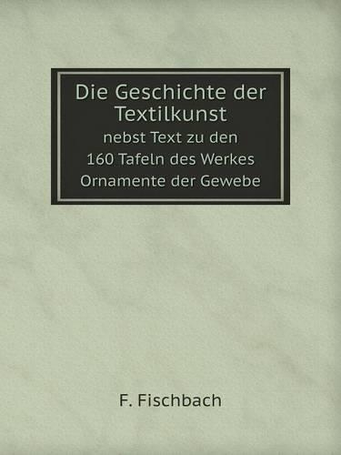 Die Geschichte der Textilkunst nebst Text zu den 160 Tafeln des Werkes Ornamente der Gewebe: (German)