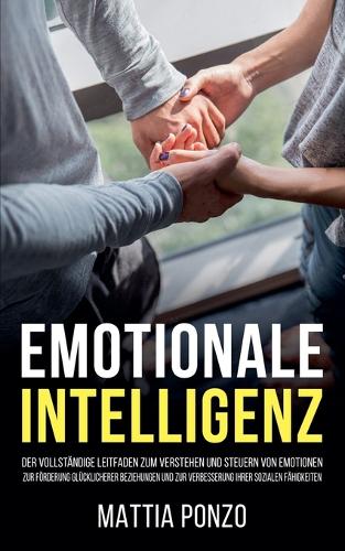 Emotionale Intelligenz: Der vollständige Leitfaden zum Verstehen und Steuern von Emotionen, zur Förderung glücklicherer Beziehungen und zur Verbesserung Ihrer sozialen Fähi