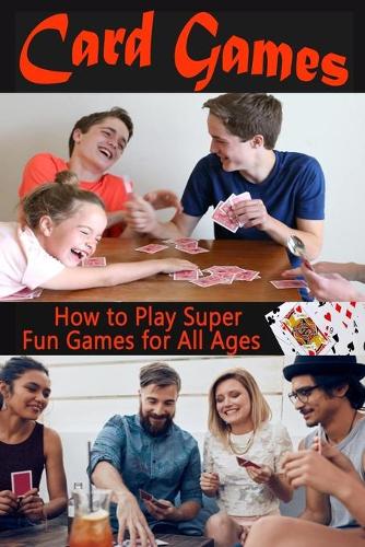 Card Games: How to Play Super Fun Games for All Ages