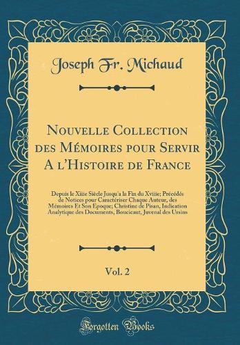 Nouvelle Collection des Mémoires pour Servir A l'Histoire de France, Vol. 2: Depuis le Xiiie Siècle Jusqu'a la Fin du Xviiie; Précédés de Notices pour Caractériser Chaque Auteur, des Mémoires Et Son Epoque; Christine de Pisan, Indication Analytique