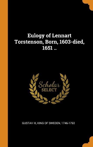 Eulogy of Lennart Torstenson, Born, 1603-Died, 1651 ..