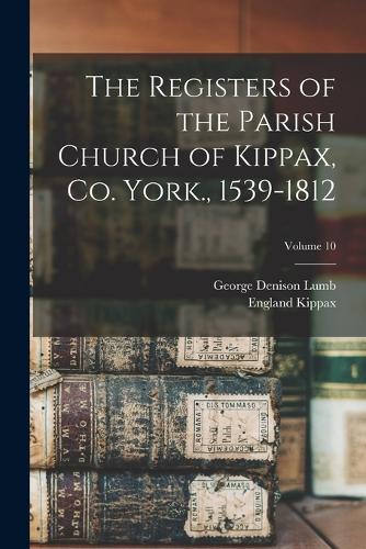 The Registers of the Parish Church of Kippax, Co. York., 1539-1812; Volume 10