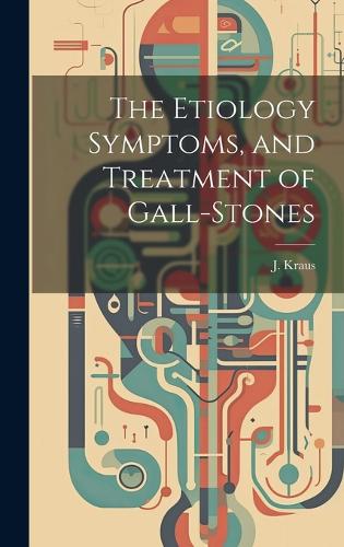The Etiology Symptoms, and Treatment of Gall-Stones