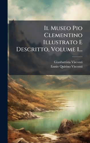 Il Museo Pio Clementino Illustrato E Descritto, Volume 1...