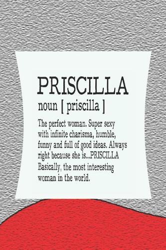 Priscilla Noun [ Priscilla ] the Perfect Woman Super Sexy with Infinite Charisma, Funny and Full of Good Ideas. Always Right Because She Is... Priscilla