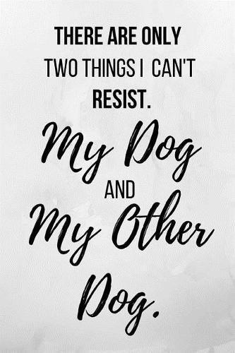 There Are Only Two Things I Can't Resist. My Dog And My Other Dog.: Notebook/Journal 120 Page (6x 9)