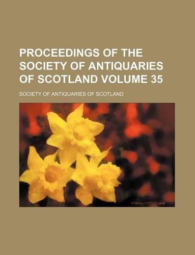 Proceedings of the Society of Antiquaries of Scotland Volume 35: (English)