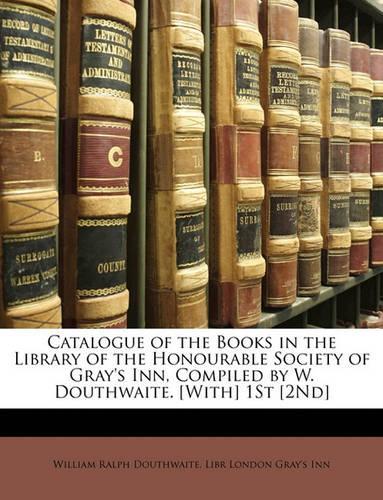 Catalogue of the Books in the Library of the Honourable Society of Gray's Inn, Compiled by W. Douthwaite. [with] 1st [2nd]
