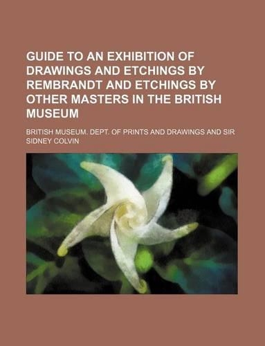 Guide to an Exhibition of Drawings and Etchings by Rembrandt and Etchings by Other Masters in the British Museum