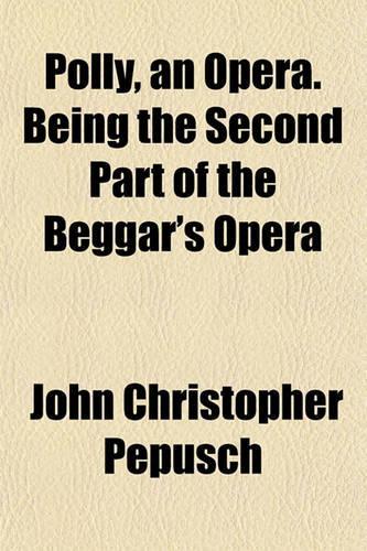 Polly, an Opera. Being the Second Part of the Beggar's Opera: (English)