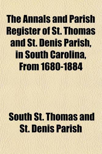The Annals and Parish Register of St. Thomas and St. Denis Parish, in South Carolina, from 1680-1884