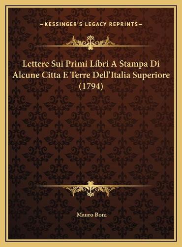 Lettere Sui Primi Libri A Stampa Di Alcune Citta E Terre Dell'Italia Superiore (1794)
