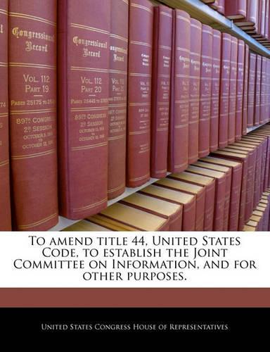 To Amend Title 44, United States Code, to Establish the Joint Committee on Information, and for Other Purposes.