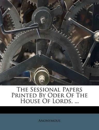 The Sessional Papers Printed by Oder of the House of Lords, ...