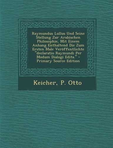 Raymundus Lullus Und Seine Stellung Zur Arabischen Philosophie, Mit Einem Anhang Enthaltend Die Zum Ersten Male Veroffentlichte Declaratio Raymundi Per Modum Dialogi Edita. - Primary Source Edition