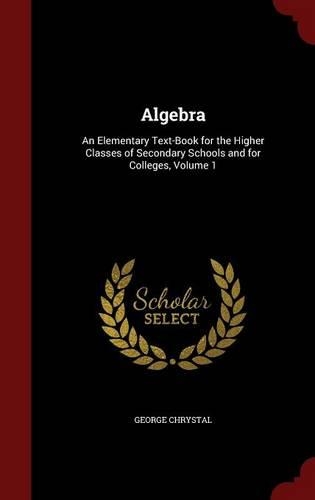 Algebra: An Elementary Text-Book for the Higher Classes of Secondary Schools and for Colleges, Volume 1(English)