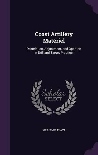 Coast Artillery Matériel: Description, Adjustment, and Opertion in Drill and Target Practice,(English)