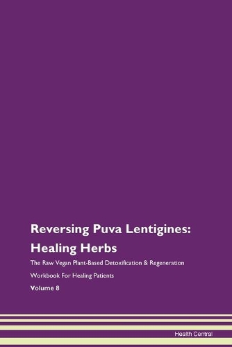 Reversing Puva Lentigines: Healing Herbs The Raw Vegan Plant-Based Detoxification & Regeneration Workbook For Healing Patients Volume 8