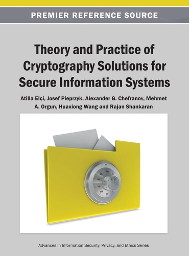 Theory and Practice of Cryptography Solutions for Secure Information Systems: (Advances in Information Security, Privacy, and Ethics)