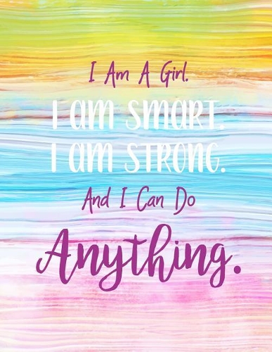 I Am A Girl. I Am Smart. I Am Strong. And I Can Do Anything