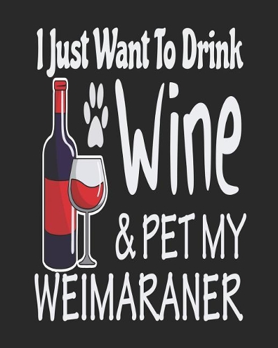 I Just Want To Drink Wine & Pet My Weimaraner: Funny Planner for Weimaraner Mom