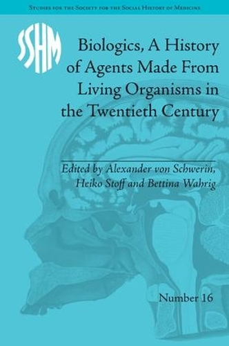 Biologics, A History of Agents Made From Living Organisms in the Twentieth Century: (Studies for the Society for the Social History of Medicine)