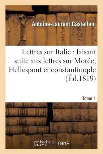 Lettres Sur l'Italie: Faisant Suite Aux Lettres Sur La Morée, l'Hellespont Et Constantinople. T. 1