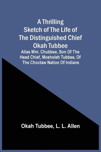 A Thrilling Sketch Of The Life Of The Distinguished Chief Okah Tubbee: Alias Wm. Chubbee, Son Of The Head Chief, Mosholeh Tubbee, Of The Choctaw Nation Of Indians
