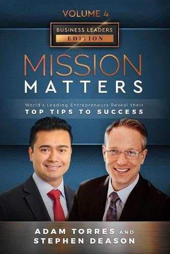 Mission Matters: World's Leading Entrepreneurs Reveal Their Top Tips To Success (Business Leaders Vol.4 - Edition 9)