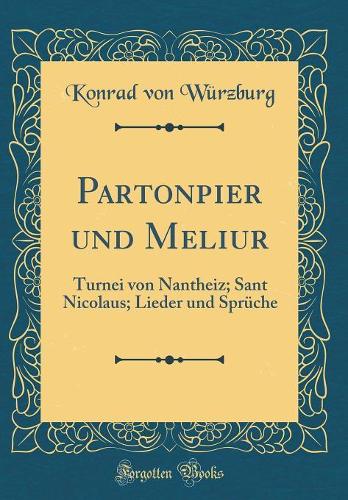 Partonpier Und Meliur: Turnei Von Nantheiz; Sant Nicolaus; Lieder Und Sprüche (Classic Reprint)
