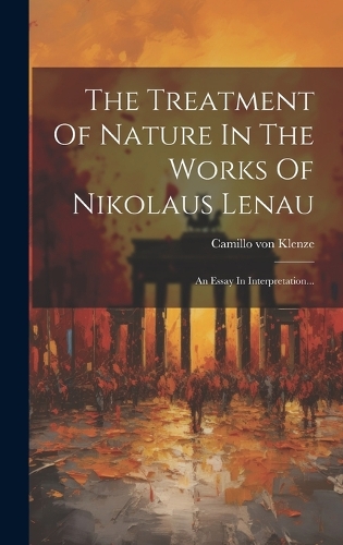 The Treatment Of Nature In The Works Of Nikolaus Lenau: An Essay In Interpretation...