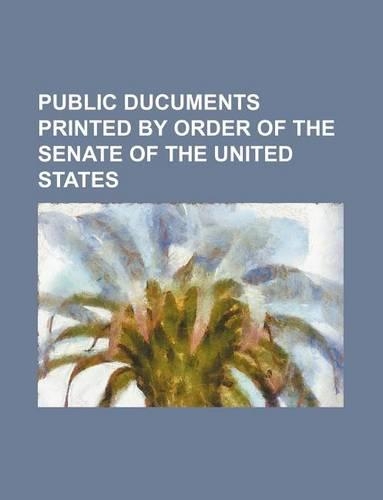 Public Ducuments Printed by Order of the Senate of the United States