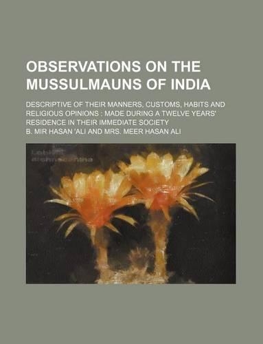 Observations on the Mussulmauns of India (Volume 2); Descriptive of Their Manners, Customs, Habits and Religious Opinions Made During a Twelve Years' Residence in Their Immediate Society
