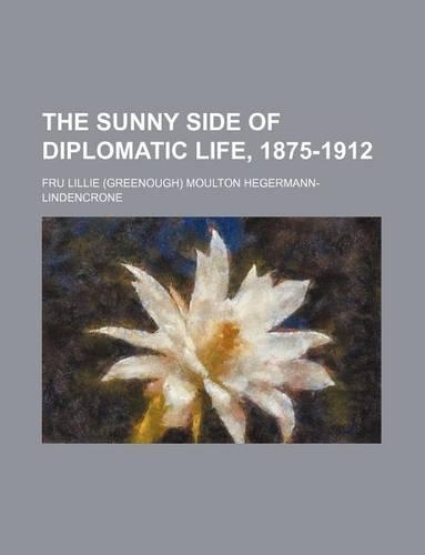 The Sunny Side of Diplomatic Life, 1875-1912 (Volume 400)