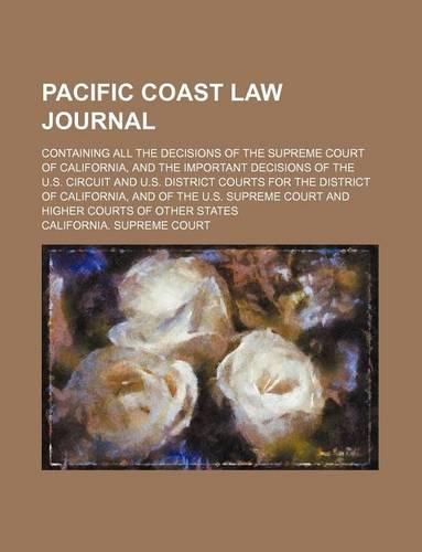 Pacific Coast Law Journal (Volume 6); Containing All the Decisions of the Supreme Court of California, and the Important Decisions of the U.S. Circuit and U.S. District Courts for the District of California, and of the U.S. Supreme Court and Higher
