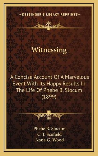 Witnessing: A Concise Account Of A Marvelous Event With Its Happy Results In The Life Of Phebe B. Slocum (1899)(English)