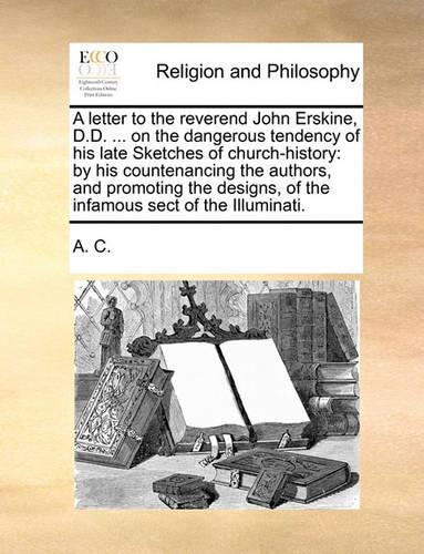 A Letter to the Reverend John Erskine, D.D. ... on the Dangerous Tendency of His Late Sketches of Church-History