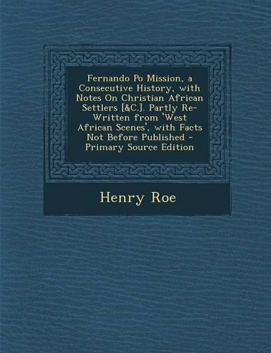 Fernando Po Mission, a Consecutive History, with Notes on Christian African Settlers [&C.]. Partly Re-Written from 'West African Scenes', with Facts Not Before Published