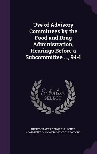 Use of Advisory Committees by the Food and Drug Administration, Hearings Before a Subcommittee ..., 94-1: (English)