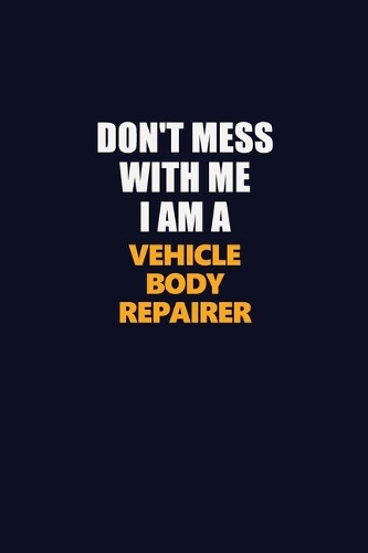 Don't Mess With Me I Am A Vehicle Body Repairer